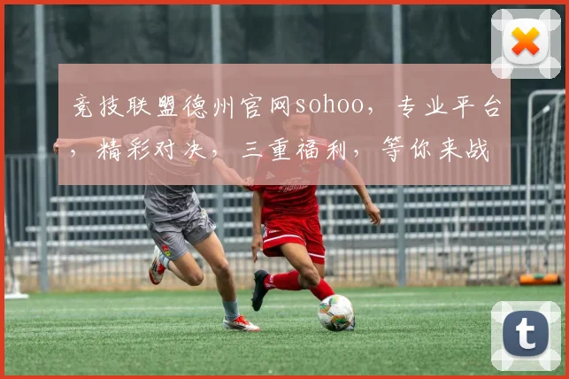 竞技联盟德州官网sohoo，专业平台，精彩对决，三重福利，等你来战，体验非凡