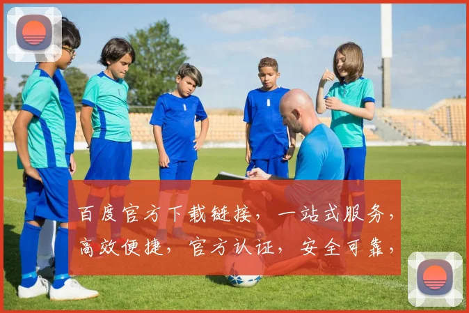 百度官方下载链接，一站式服务，高效便捷，官方认证，安全可靠，必备利器，轻松安装。