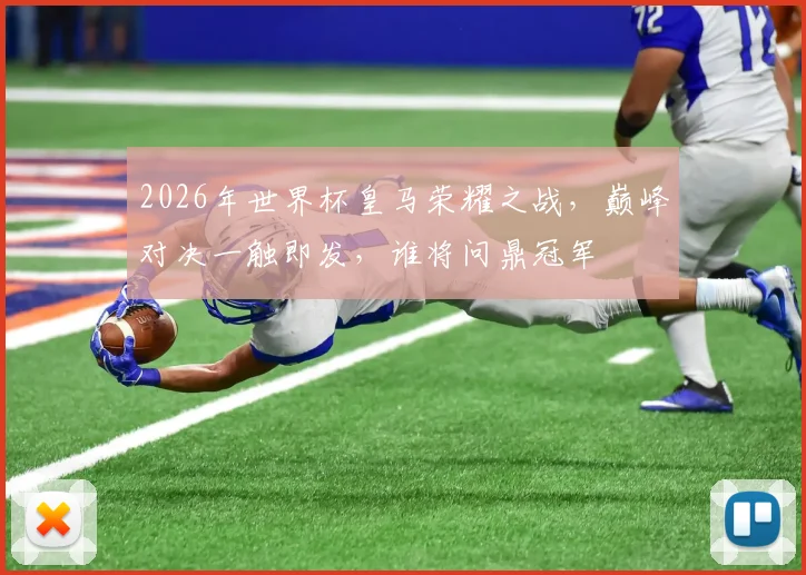 2026年世界杯皇马荣耀之战，巅峰对决一触即发，谁将问鼎冠军