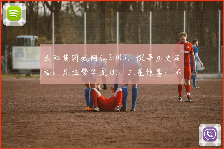 太阳集团城网站2003，探寻历史足迹，见证繁华变迁，三重惊喜，不容错过