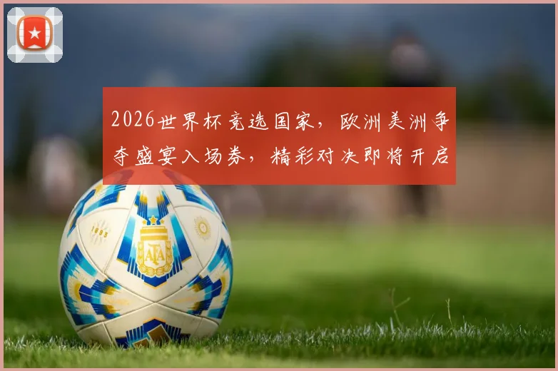 2026世界杯竞选国家，欧洲美洲争夺盛宴入场券，精彩对决即将开启