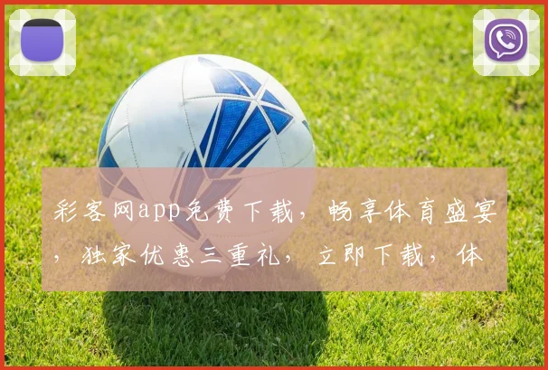 彩客网app免费下载，畅享体育盛宴，独家优惠三重礼，立即下载，体验非凡