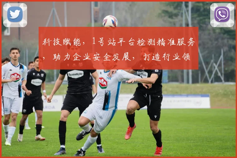 科技赋能，1号站平台检测精准服务，助力企业安全发展，打造行业领先品质保障。
